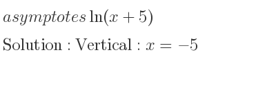 The asymptotes of ln(x+5) is Vertical: x=-5
